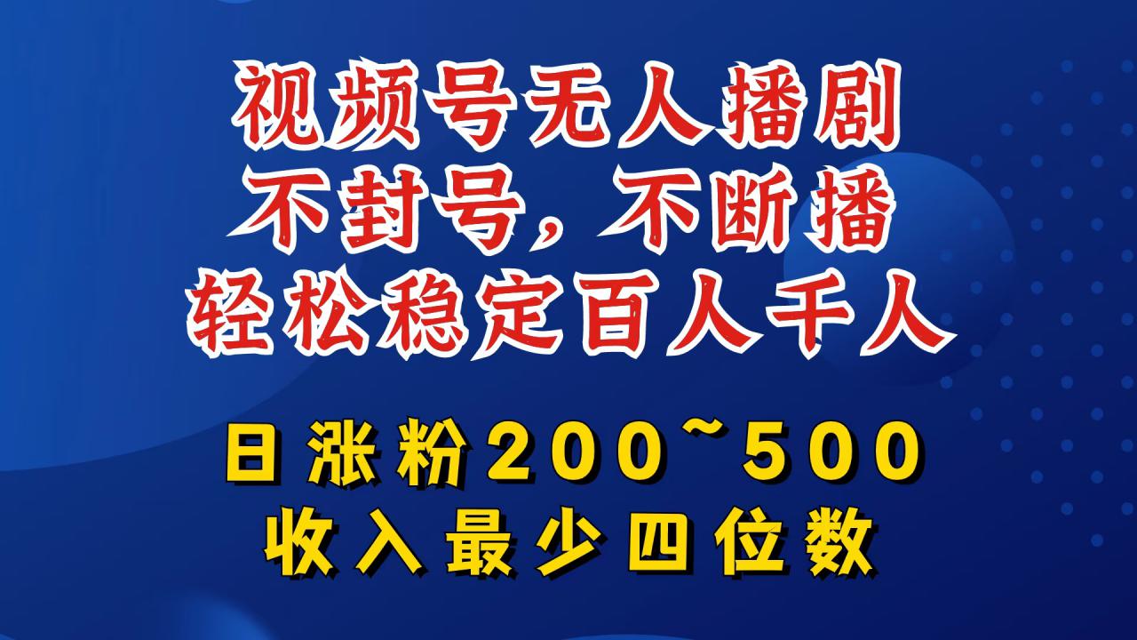 视频号无人播剧，不封号，不断播，轻松稳定百人千人，日涨粉200~500，收入最少四位数【揭秘】-网赚资源网