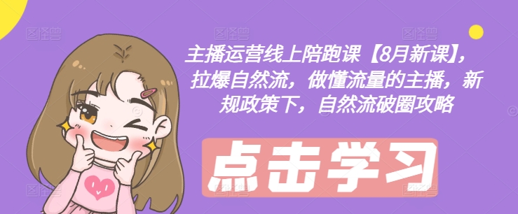 主播运营线上陪跑课【8月新课】，拉爆自然流，做懂流量的主播，新规政策下，自然流破圈攻略 - 网赚资源网-网赚资源网