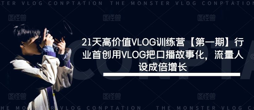 21天高价值VLOG训练营【第一期】行业首创用VLOG把口播故事化，流量人设成倍增长 - 网赚资源网-网赚资源网