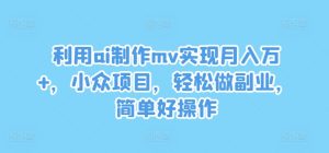 利用ai制作mv实现月入万+，小众项目，轻松做副业，简单好操作【揭秘】-网赚资源网