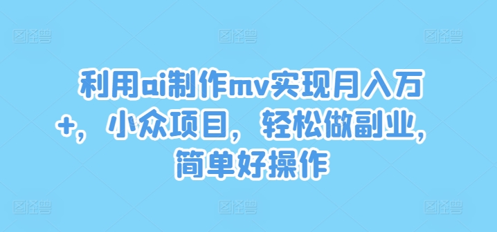 利用ai制作mv实现月入万+，小众项目，轻松做副业，简单好操作【揭秘】 - 网赚资源网-网赚资源网
