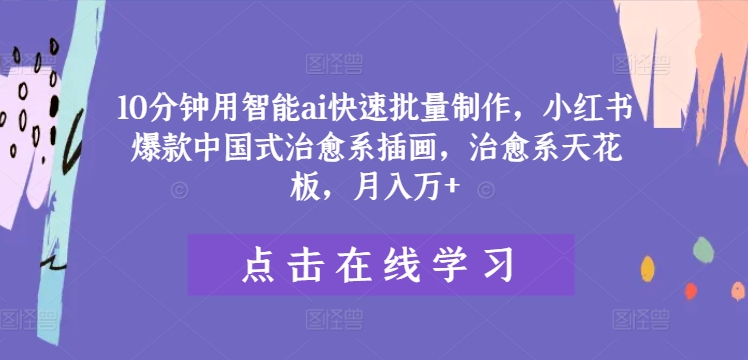 10分钟用智能ai快速批量制作，小红书爆款中国式治愈系插画，治愈系天花板，月入万+【揭秘】 - 网赚资源网-网赚资源网