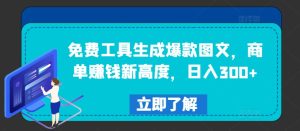 免费工具生成爆款图文,商单赚钱新高度,日入300+【揭秘】-网赚资源网