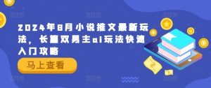2024年8月小说推文最新玩法,长篇双男主ai玩法快速入门攻略-网赚资源网