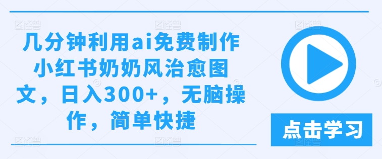 几分钟利用ai免费制作小红书奶奶风治愈图文，日入300+，无脑操作，简单快捷【揭秘】 - 网赚资源网-网赚资源网