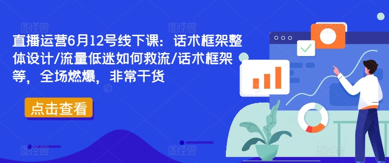 直播运营6月12号线下课：话术框架整体设计/流量低迷如何救流/话术框架等，全场燃爆，非常干货 - 网赚资源网-网赚资源网