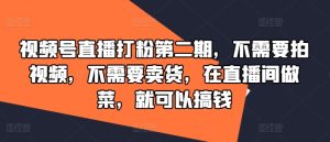 视频号直播打粉第二期,不需要拍视频,不需要卖货,在直播间做菜,就可以搞钱-网赚资源网