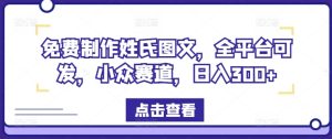 免费制作姓氏图文,全平台可发,小众赛道,日入300+【揭秘】-网赚资源网
