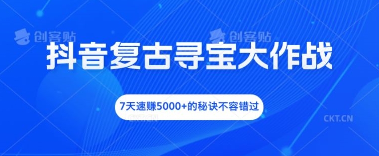 抖音复古寻宝大作战，7天速赚5000+的秘诀不容错过【揭秘】 - 网赚资源网-网赚资源网