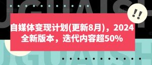 自媒体变现计划(更新8月)，2024全新版本，迭代内容超50%-网赚资源网