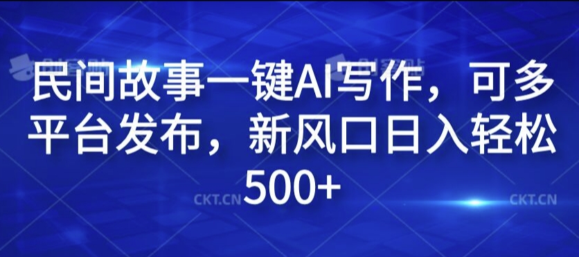 民间故事一键AI写作，可多平台发布，新风口日入轻松500+【揭秘】 - 网赚资源网-网赚资源网