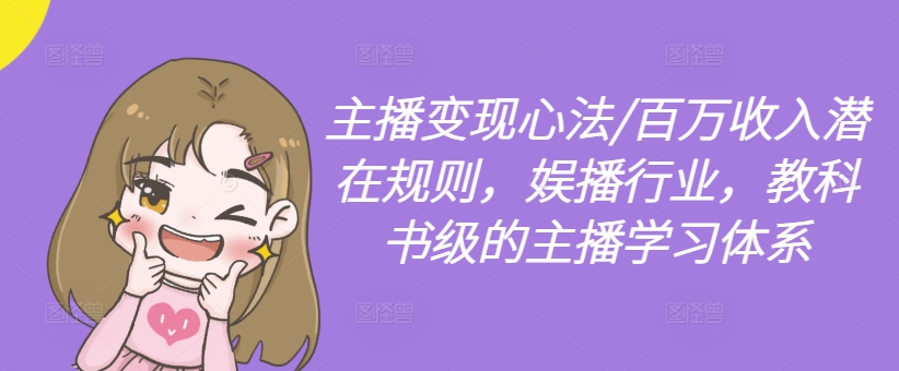 主播变现心法/百万收入潜在规则，娱播行业，教科书级的主播学习体系 - 网赚资源网-网赚资源网