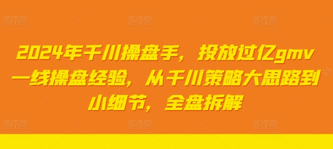2024年千川操盘手，投放过亿gmv一线操盘经验，从千川策略大思路到小细节，全盘拆解 - 网赚资源网-网赚资源网