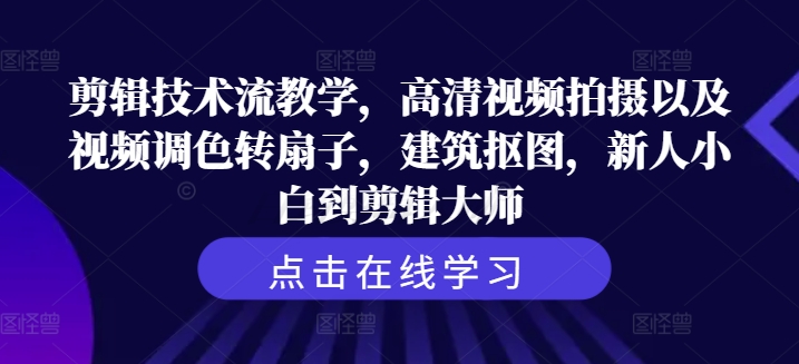 剪辑技术流教学，高清视频拍摄以及视频调色转扇子，建筑抠图，新人小白到剪辑大师 - 网赚资源网-网赚资源网