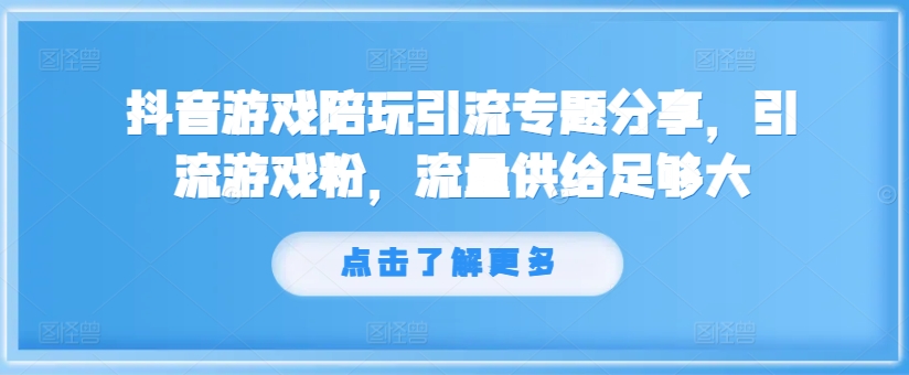 抖音游戏陪玩引流专题分享，引流游戏粉，流量供给足够大 - 网赚资源网-网赚资源网