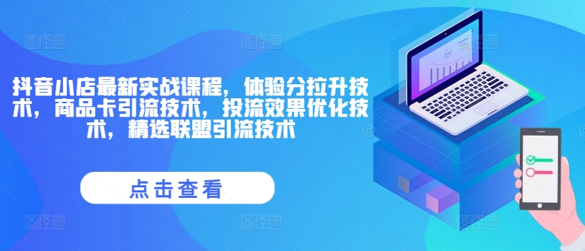 抖音小店最新实战课程，体验分拉升技术，商品卡引流技术，投流效果优化技术，精选联盟引流技术 - 网赚资源网-网赚资源网