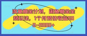流量掘金计划，闲鱼掘金全案玩法，1个月预估收益500-2000+-网赚资源网