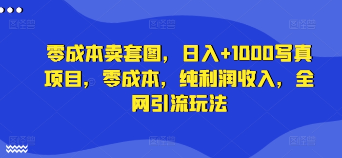零成本卖套图，日入+1000写真项目，零成本，纯利润收入，全网引流玩法 - 网赚资源网-网赚资源网