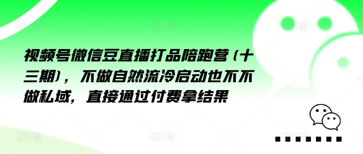 视频号微信豆直播打品陪跑营(十三期)，‮做不‬自‮流然‬冷‮动启‬也不不做私域，‮接直‬通‮付过‬费拿结果 - 网赚资源网-网赚资源网
