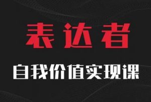 【表达者】自我价值实现课，思辨盛宴极致表达-网赚资源网