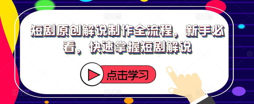 短剧原创解说制作全流程，新手必看，快速掌握短剧解说 - 网赚资源网-网赚资源网