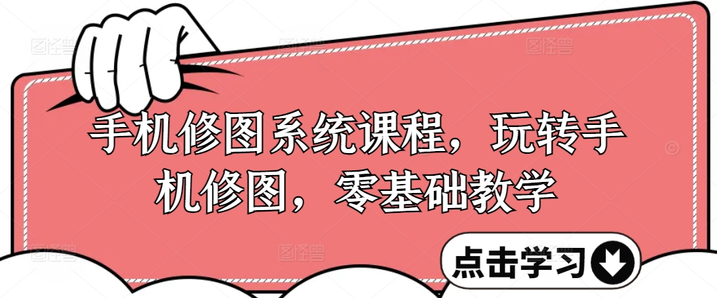 手机修图系统课程，玩转手机修图，零基础教学 - 网赚资源网-网赚资源网