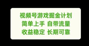视频号游戏掘金计划,简单上手自带流量,收益稳定长期可靠【揭秘】-网赚资源网
