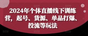2024年个体直播训练营，起号、货源、单品打爆、投流等玩法-网赚资源网