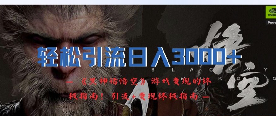 轻松引流日入3k，《黑神话悟空》游戏变现的终极指南!引流+变现终极指南 - 网赚资源网-网赚资源网