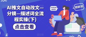 AI推文自动改文—分镜—描述词全流程实操(下)-网赚资源网