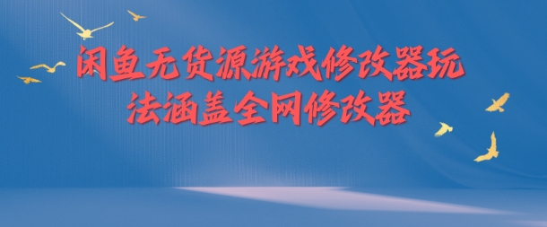 闲鱼无货源游戏修改器玩法涵盖全网修改器 - 网赚资源网-网赚资源网