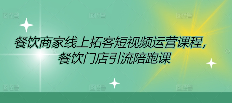 餐饮商家线上拓客短视频运营课程，餐饮门店引流陪跑课 - 网赚资源网-网赚资源网
