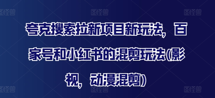 夸克搜索拉新项目新玩法，百家号和小红书的混剪玩法(影视，动漫混剪) - 网赚资源网-网赚资源网