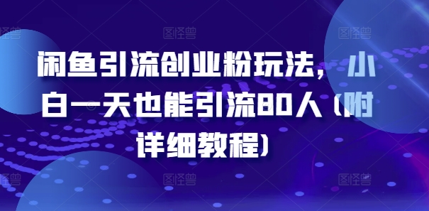 闲鱼引流创业粉玩法，小白一天也能引流80人(附详细教程) - 网赚资源网-网赚资源网