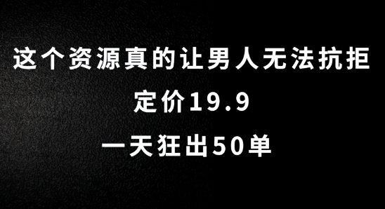 这个资源真的让男人无法抗拒，定价19.9.一天狂出50单【揭秘】 - 网赚资源网-网赚资源网
