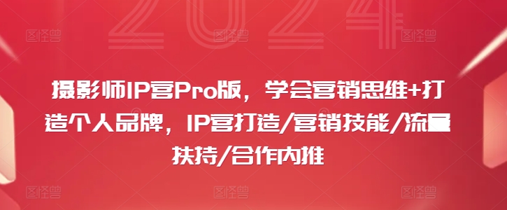 摄影师IP营Pro版，学会营销思维+打造个人品牌，IP营打造/营销技能/流量扶持/合作内推 - 网赚资源网-网赚资源网