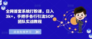 全网首套系统打粉课,日入3k+,手把手各行引流SOP团队实战教程-网赚资源网