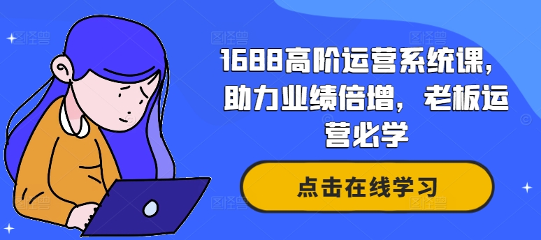1688高阶运营系统课，助力业绩倍增，老板运营必学 - 网赚资源网-网赚资源网