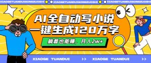 AI全自动写小说，一键生成120万字，躺着也能赚，月入2w+【揭秘】 - 网赚资源网-网赚资源网