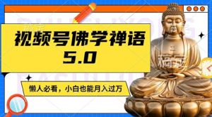 视频号佛学禅语5.0，纯原创视频，每天1-2小时，保底月入过W，适合宝妈、上班族、大学生【揭秘】-网赚资源网