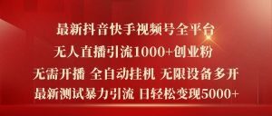 最新抖音快手视频号全平台无人直播引流1000+精准创业粉，日轻松变现5k+【揭秘】-网赚资源网