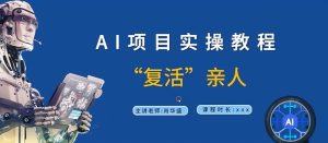 AI项目实操教程,“复活”亲人【9节视频课程】-网赚资源网