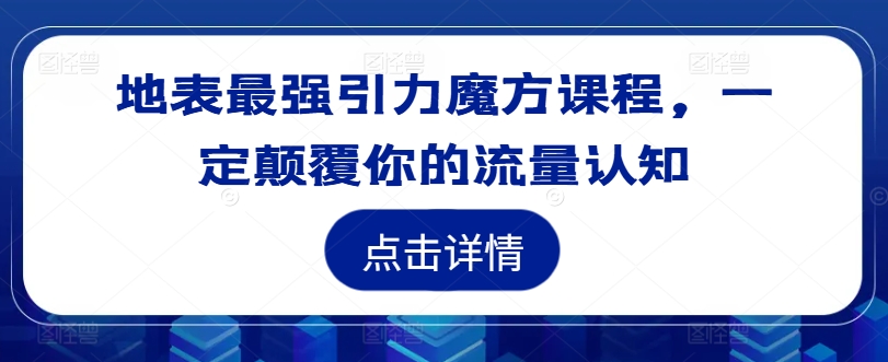 地表最强引力魔方课程，一定颠覆你的流量认知 - 网赚资源网-网赚资源网
