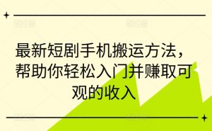 最新短剧手机搬运方法，帮助你轻松入门并赚取可观的收入-网赚资源网