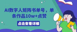 AI数字人矩阵书单号，单条作品10w+点赞【揭秘】-网赚资源网