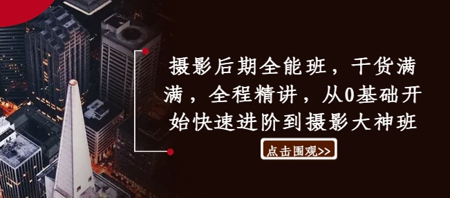 摄影后期全能班，干货满满，全程精讲，从0基础开始快速进阶到摄影大神班 - 网赚资源网-网赚资源网