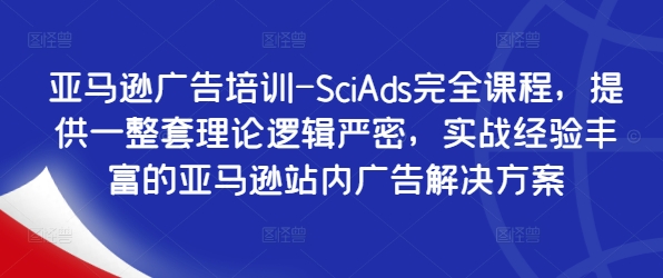 亚马逊广告培训-SciAds完全课程，提供一整套理论逻辑严密，实战经验丰富的亚马逊站内广告解决方案 - 网赚资源网-网赚资源网