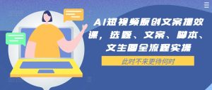 AI短视频原创文案提效课,选题、文案、脚本、文生图全流程实操-网赚资源网
