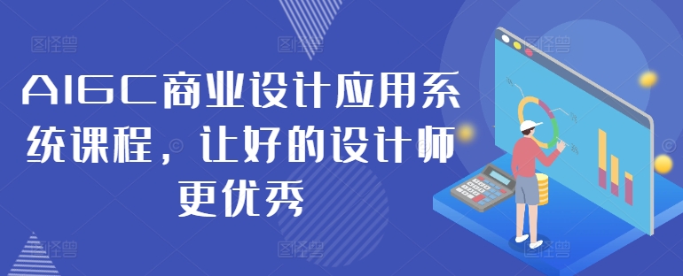 AIGC商业设计应用系统课程，让好的设计师更优秀 - 网赚资源网-网赚资源网