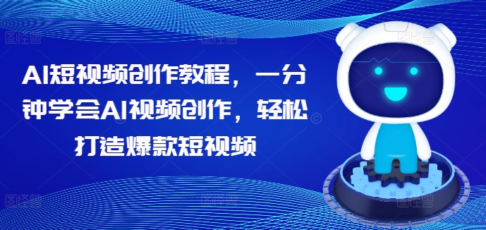 AI短视频创作教程，一分钟学会AI视频创作，轻松打造爆款短视频 - 网赚资源网-网赚资源网